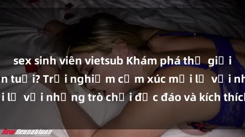 sex sinh viên vietsub Khám phá thế giới sex trực tuyến: Hơn tuổi? Trải nghiệm cảm xúc mới lạ với những trò chơi độc đáo và kích thích người lớn